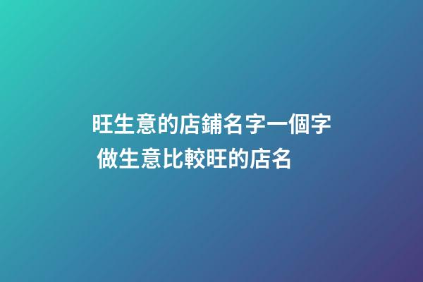 旺生意的店鋪名字一個字 做生意比較旺的店名-第1張-店鋪起名-玄機派